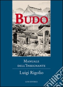 Budo. Manuale dell'insegnante libro di Rigolio Luigi