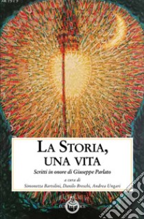 La storia, una vita. Scritti in onore di Giuseppe Parlato libro di Bartolini S. (cur.); Breschi D. (cur.); Ungari A. (cur.)