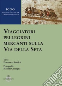 Viaggiatori pellegrini mercanti sulla Via della seta libro di Surdich Francesco; Castagna M.