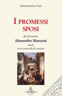 I Promessi sposi del chiarissimo Alessandro Manzoni ridotti in tre commedie libro di Nasi Giambattista