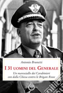 I 31 uomini del Generale. Un maresciallo dei carabinieri con Dalla Chiesa contro le Brigate Rosse libro di Brunetti A.; Scaletti O.
