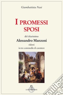 I Promessi sposi del chiarissimo Alessandro Manzoni ridotti in tre commedie libro di Nasi Giambattista