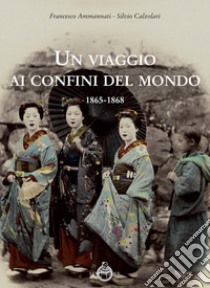 Un viaggio ai confini del mondo 1865-1868 libro di Ammannati Francesco; Calzolari Silvio