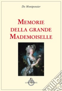 Memorie della grande mademoiselle libro di Montpensier Anne-Marie-Louise de; Balduzzi S. (cur.)