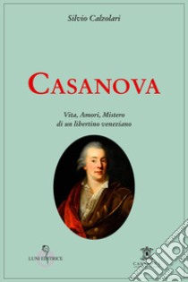 Casanova. Vita, amori, mistero di un libertino veneziano libro di Calzolari Silvio