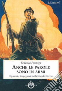 Anche le parole sono in armi. Opuscoli e propaganda nella Grande Guerra libro di Formiga Federica