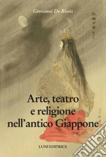 Arte, teatro e religione nell'antico Giappone libro di De Riseis Giovanni