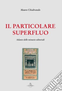 Il particolare superfluo. Atlante delle minuzie editoriali libro di Chiabrando Mauro