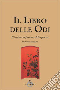 Il libro delle odi. Classico confuciano della poesia. Ediz. integrale libro