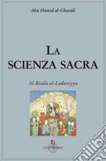 La scienza sacra. Al-Risàla al-Laduniyya libro di Al Ghazâlî