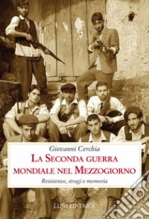 La seconda guerra mondiale nel Mezzogiorno. Resistenze, stragi e memoria libro di Cerchia Giovanni