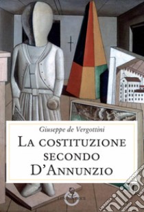 La Costituzione secondo D'Annunzio libro di De Vergottini Giuseppe