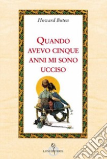 Quando avevo cinque anni, mi sono ucciso libro di Buten Howard