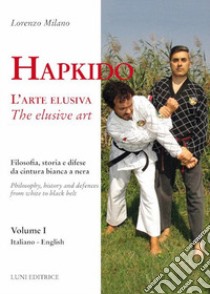 Hapkido. L'arte elusiva. Ediz. italiana e inglese. Vol. 1: Filosofia, storia e difese da cintura bianca a nera libro di Milano Lorenzo