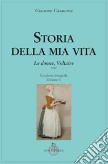 Storia della mia vita. Ediz. integrale. Vol. 5: Le donne, Voltaire libro di Casanova Giacomo