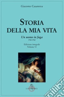 Storia della mia vita. Ediz. integrale. Vol. 6: Un uomo in fuga 1760-1762 libro di Casanova Giacomo; Balduzzi S. (cur.)