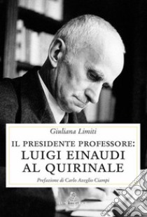 Il Presidente professore. Luigi Einaudi al Quirinale libro di Limiti Giuliana