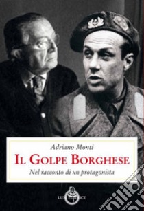 Il golpe Borghese. Nel racconto di un protagonista libro di Monti Adriano