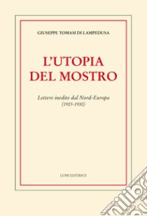 L'utopia del mostro. Lettere inedite dal Nord-Europa (1925-1930) libro di Tomasi di Lampedusa Giuseppe