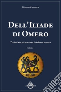 Dell'Iliade di Omero. Tradotta in ottava rima in idioma toscano libro di Casanova Giacomo