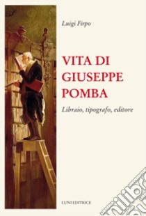 Vita di Giuseppe Pomba. Libraio, tipografo, editore libro di Firpo Luigi