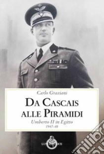 Da Cascais alle piramidi. Umberto II in Egitto 1947-48 libro di Graziani Carlo; Ungari A. (cur.)