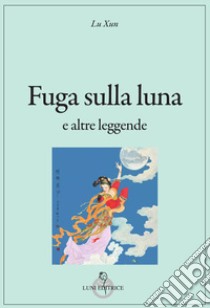 Fuga sulla luna e altre leggende libro di Lu Xun; Doniselli Eramo I. (cur.)