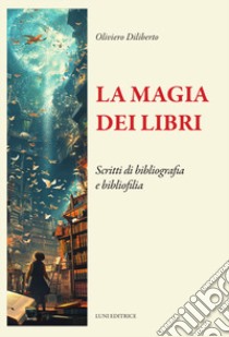 La magia dei libri. Scritti di bibliografia e bibliofilia libro di Diliberto Oliviero