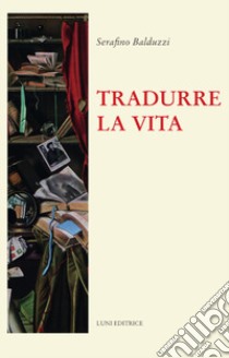 Tradurre la vita libro di Balduzzi Serafino