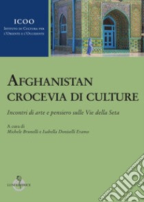 Afghanistan crocevia di culture. Incontri di arte e pensiero sulle Vie della Seta libro di Brunelli M. (cur.); Doniselli Eramo I. (cur.)