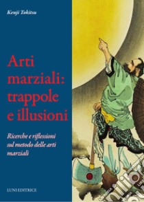 Arti marziali: trappole e illusioni. Ricerche e riflessioni sul metodo delle arti marziali libro di Tokitsu Kenji