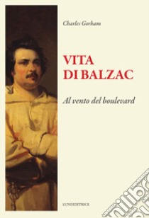 Vita di Balzac. Al vento del boulevard libro di Gorham Charles