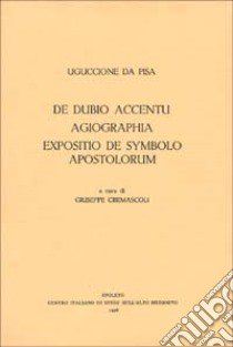 De dubio accentu. Agiographia. Expositio de symbolo apostolorum libro di Uguccione da Pisa; Cremascoli G. (cur.)