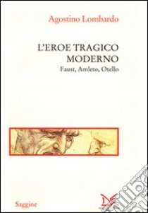 L'eroe tragico moderno. Faust, Amleto, Otello libro di Lombardo Agostino