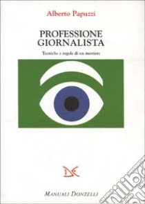 Professione giornalista. Tecniche e regole di un mestiere libro di Papuzzi Alberto