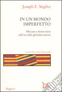 In un mondo imperfetto. Mercato e democrazia nell'era della globalizzazione libro di Stiglitz Joseph E.; Pennacchi L. (cur.)