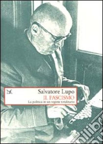 Il fascismo. La politica in un regime totalitario libro di Lupo Salvatore