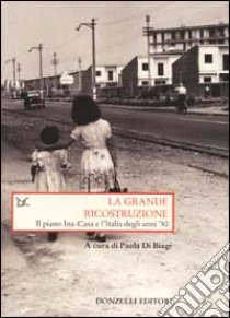 La grande ricostruzione. Il piano Ina-Casa e l'Italia degli anni '50 libro di Di Biagi P. (cur.)