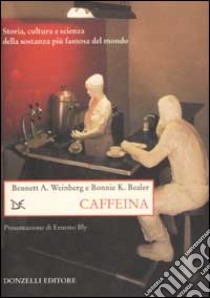 Caffeina. Storia, cultura e scienza della sostanza più famosa del mondo libro di Weinberg Bennet A.; Bealer Bonnie K.