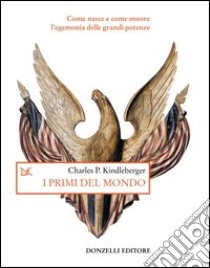 I primi del mondo. Come nasce e come muore l'egemonia delle grandi potenze libro di Kindleberger Charles P.