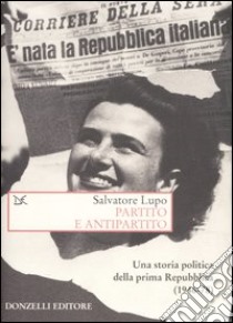 Partito e antipartito. Una storia politica delle prima Repubblica (1946-78) libro di Lupo Salvatore