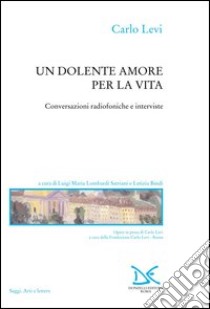 Un dolente amore per la vita. Conversazioni radiofoniche e interviste libro di Levi Carlo; Lombardi Satriani L. M. (cur.); Bindi L. (cur.)