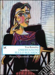 Osservazioni sullo sguardo. Picasso, Giacometti, Morandi libro di Bonnefoy Yves