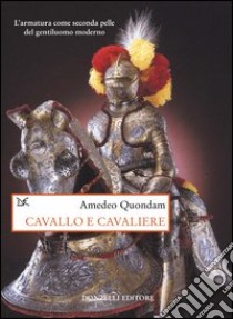 Cavallo e cavaliere. L'armatura come seconda pelle del gentiluomo moderno libro di Quondam Amedeo