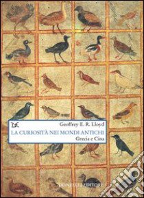 La curiosità nei mondi antichi. Grecia e Cina libro di Lloyd Geoffrey E.