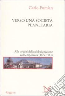 Verso una società planetaria. Alle origini della globalizzazione contemporanea. (1870-1914) libro di Fumian Carlo