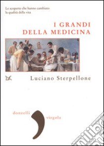 I grandi della medicina. Le scoperte che hanno cambiato la qualità della vita libro di Sterpellone Luciano