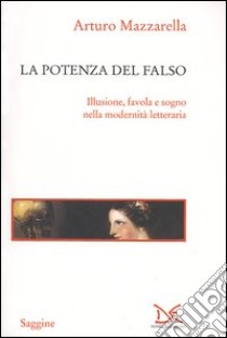 La potenza del falso. Illusione, favola e sogno nella modernità letteraria libro di Mazzarella Arturo