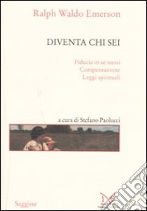 Diventa chi sei: Fiducia in se stessi-Compensazione-Leggi spirituali libro di Emerson Ralph Waldo; Paolucci S. (cur.)