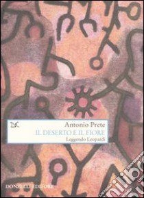 Il deserto e il fiore. Leggendo Leopardi libro di Prete Antonio